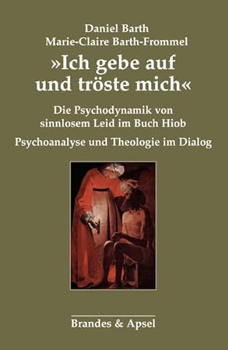 »Ich gebe auf und tröste mich«: Die Psychodynamik von sinnlosem Leid im Buch Hiob. Psychoanalyse und Theologie im Dialog von Brandes & Apsel